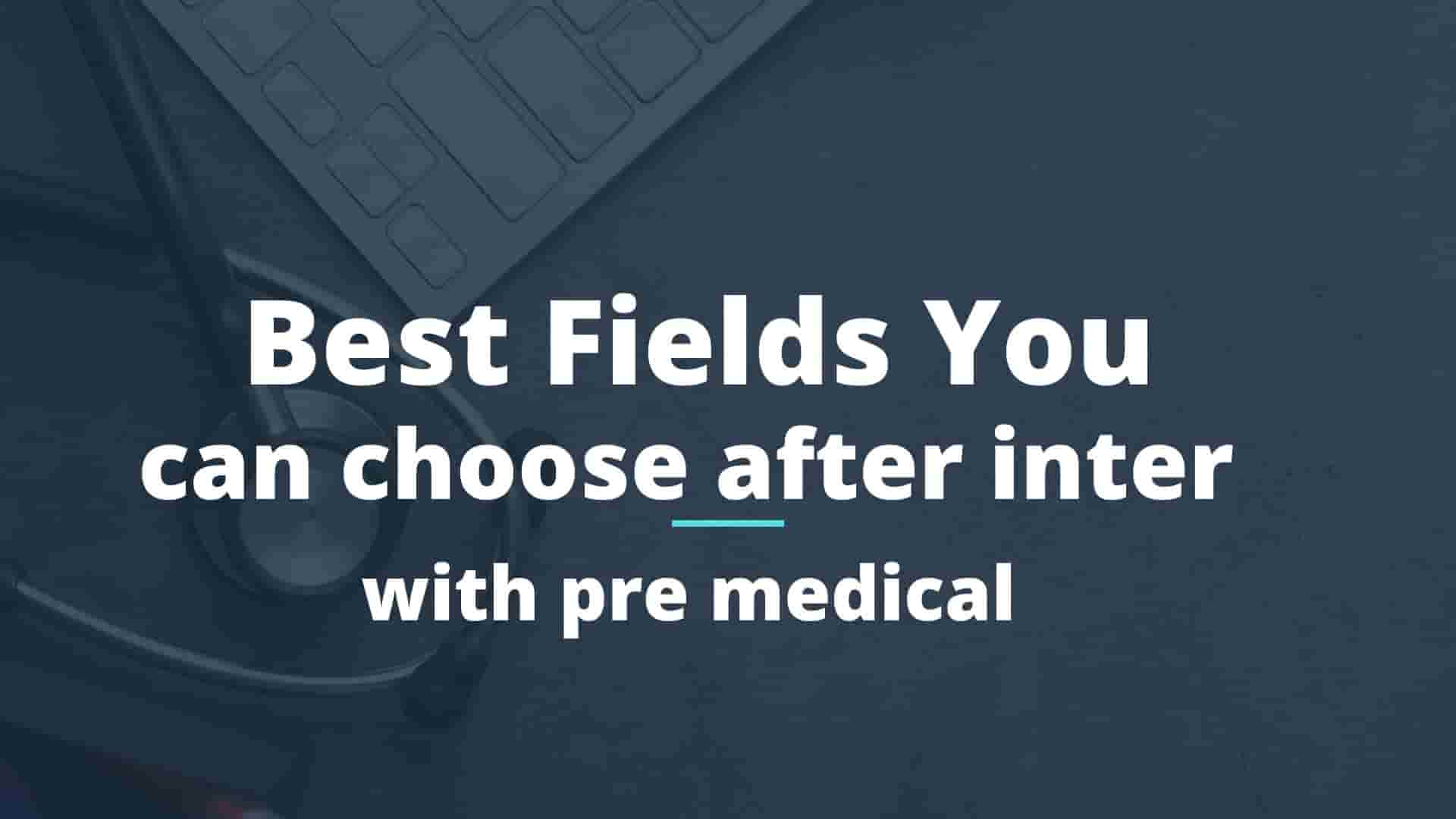 Read more about the article Best Fields You Can Choose to Study after Inter (Pre-Medical)